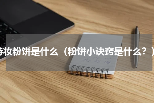 持妆粉饼是什么（粉饼小诀窍是什么？）