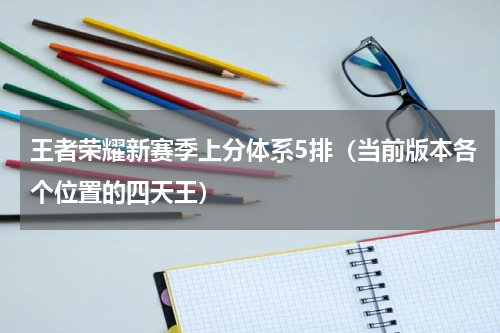 王者荣耀新赛季上分体系5排（当前版本各个位置的四天王）