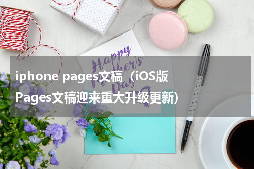iphone pages文稿（iOS版Pages文稿迎来重大升级更新）