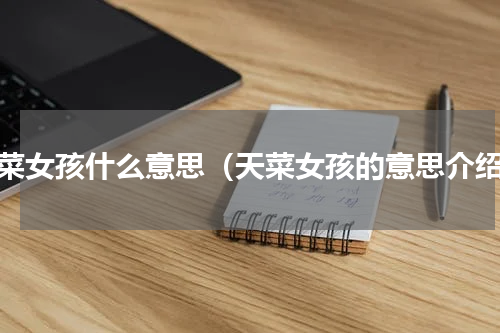 天菜女孩什么意思（天菜女孩的意思介绍）