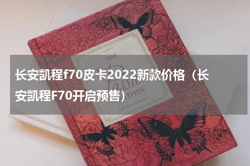 长安凯程f70皮卡2022新款价格（长安凯程F70开启预售）