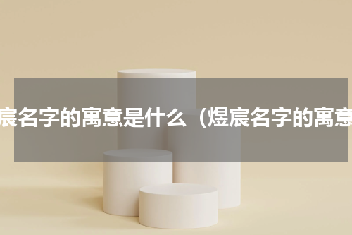 煜宸名字的寓意是什么（煜宸名字的寓意）