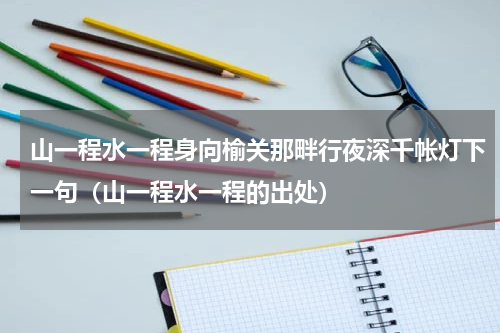 山一程水一程身向榆关那畔行夜深千帐灯下一句（山一程水一程的出处）