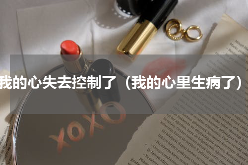 我的心失去控制了（我的心里生病了）