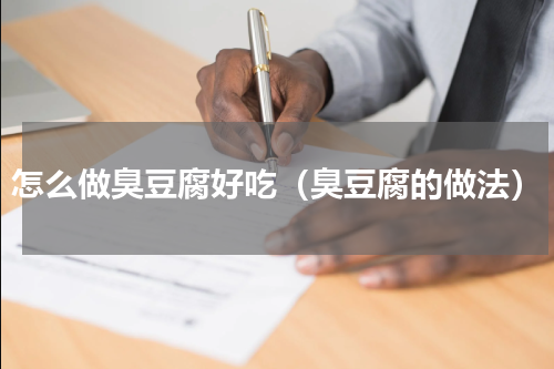 怎么做臭豆腐好吃（臭豆腐的做法）