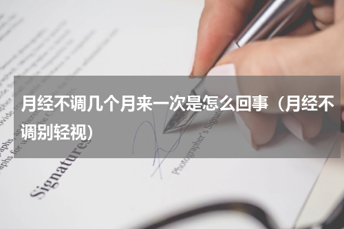 月经不调几个月来一次是怎么回事（月经不调别轻视）
