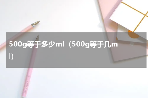 500g等于多少ml（500g等于几ml）