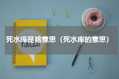 死水库是啥意思（死水库的意思）