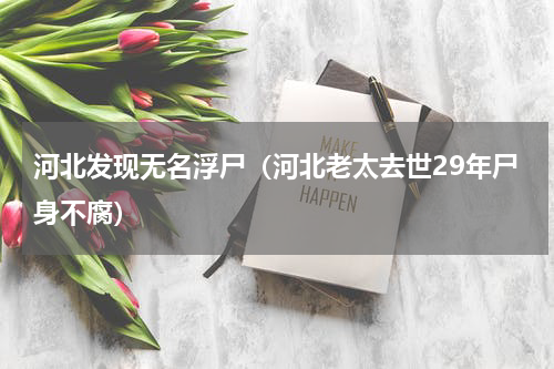 河北发现无名浮尸（河北老太去世29年尸身不腐）