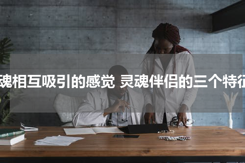 灵魂相互吸引的感觉 灵魂伴侣的三个特征