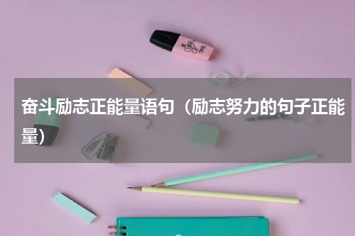 奋斗励志正能量语句（励志努力的句子正能量）