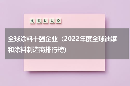 全球涂料十强企业（2022年度全球油漆和涂料制造商排行榜）