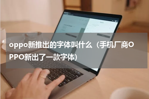 oppo新推出的字体叫什么（手机厂商OPPO新出了一款字体）