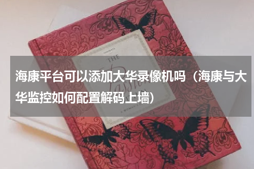 海康平台可以添加大华录像机吗（海康与大华监控如何配置解码上墙）