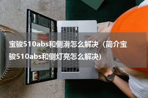 宝骏510abs和侧滑怎么解决（简介宝骏510abs和侧灯亮怎么解决）