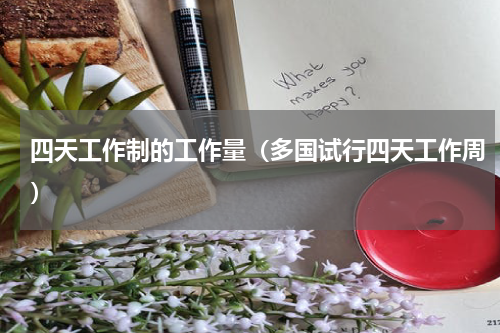 四天工作制的工作量（多国试行四天工作周）