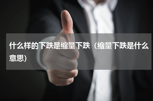 什么样的下跌是缩量下跌（缩量下跌是什么意思）