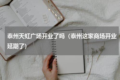 泰州天虹广场开业了吗（泰州这家商场开业延期了）