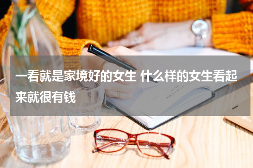 一看就是家境好的女生 什么样的女生看起来就很有钱