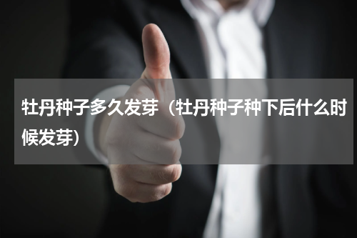 牡丹种子多久发芽（牡丹种子种下后什么时候发芽）