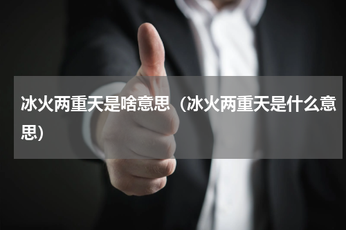 冰火两重天是啥意思（冰火两重天是什么意思）