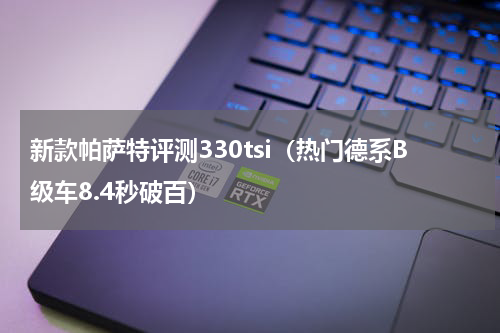 新款帕萨特评测330tsi（热门德系B级车8.4秒破百）