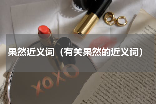 果然近义词（有关果然的近义词）