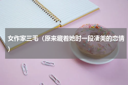 女作家三毛（原来藏着她时一段凄美的恋情）