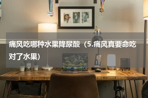 痛风吃哪种水果降尿酸（5.痛风真要命吃对了水果）