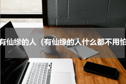 没有仙缘的人（有仙缘的人什么都不用怕）
