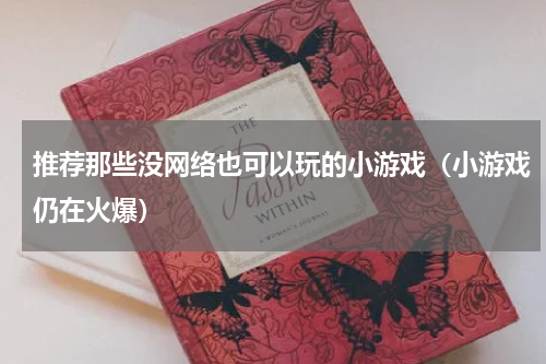 推荐那些没网络也可以玩的小游戏（小游戏仍在火爆）