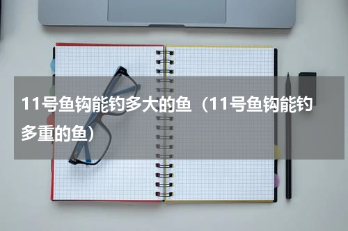 11号鱼钩能钓多大的鱼（11号鱼钩能钓多重的鱼）
