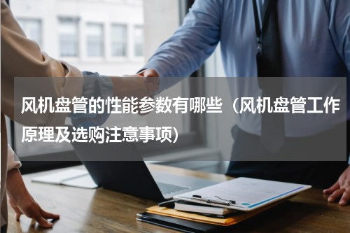风机盘管的性能参数有哪些（风机盘管工作原理及选购注意事项）