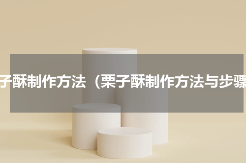 栗子酥制作方法（栗子酥制作方法与步骤）