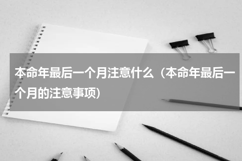 本命年最后一个月注意什么（本命年最后一个月的注意事项）
