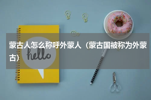 蒙古人怎么称呼外蒙人（蒙古国被称为外蒙古）