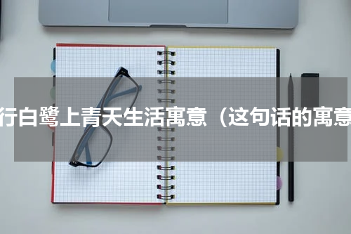 一行白鹭上青天生活寓意（这句话的寓意）