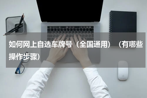 如何网上自选车牌号（全国通用）（有哪些操作步骤）