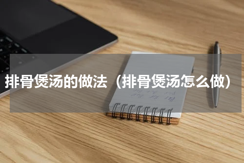 排骨煲汤的做法（排骨煲汤怎么做）