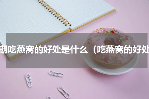 长期吃燕窝的好处是什么（吃燕窝的好处）