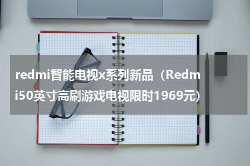 redmi智能电视x系列新品（Redmi50英寸高刷游戏电视限时1969元）