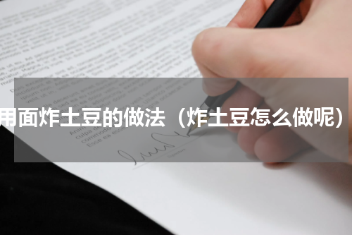 用面炸土豆的做法（炸土豆怎么做呢）