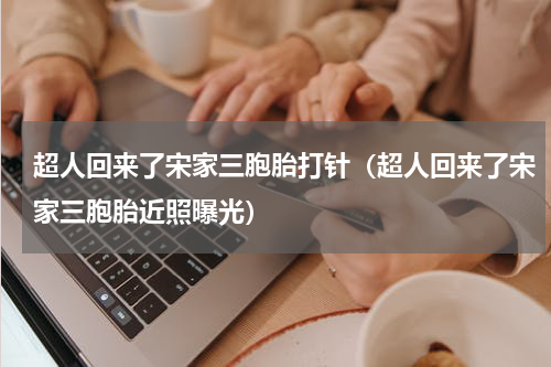 超人回来了宋家三胞胎打针（超人回来了宋家三胞胎近照曝光）