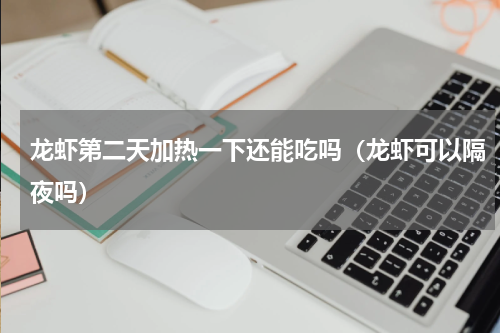 龙虾第二天加热一下还能吃吗（龙虾可以隔夜吗）
