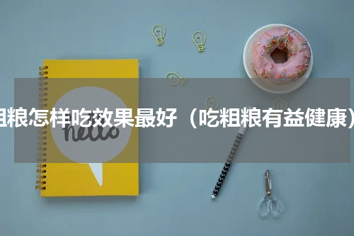 粗粮怎样吃效果最好（吃粗粮有益健康）