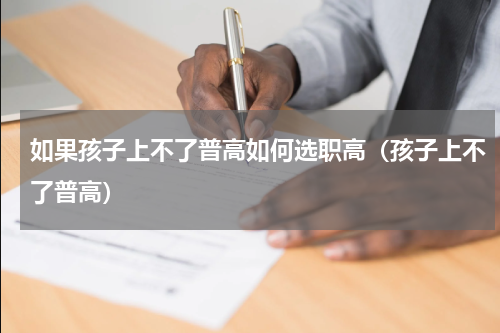 如果孩子上不了普高如何选职高（孩子上不了普高）