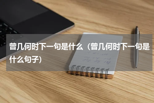 曾几何时下一句是什么（曾几何时下一句是什么句子）