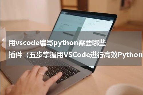 用vscode编写python需要哪些插件（五步掌握用VSCode进行高效Python开发）