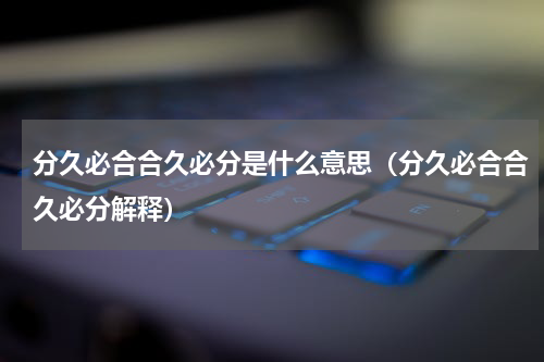 分久必合合久必分是什么意思（分久必合合久必分解释）