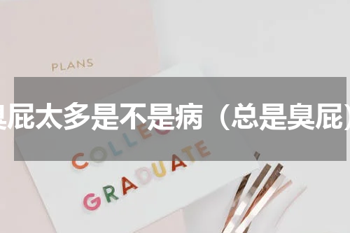 臭屁太多是不是病（总是臭屁）